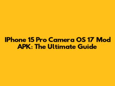 IPhone 15 Pro Camera OS 17 Mod APK: The Ultimate Guide