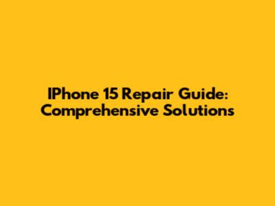 IPhone 15 Repair Guide: Comprehensive Solutions