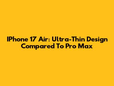 IPhone 17 Air: Ultra-Thin Design Compared To Pro Max