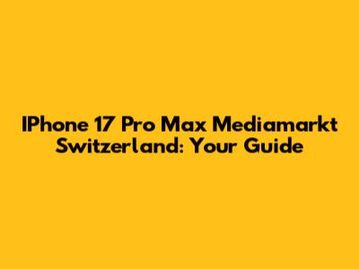IPhone 17 Pro Max Mediamarkt Switzerland: Your Guide