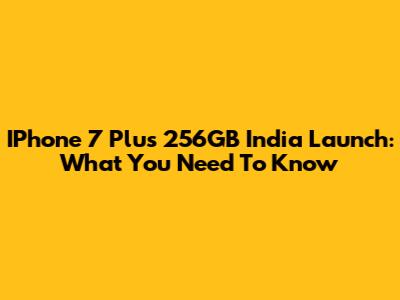 IPhone 7 Plus 256GB India Launch: What You Need To Know