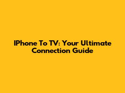 IPhone To TV: Your Ultimate Connection Guide