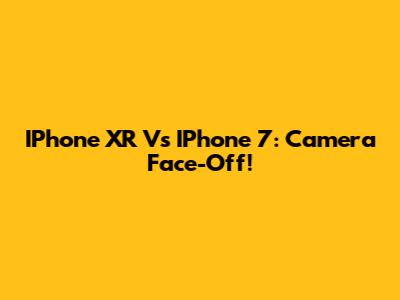IPhone XR Vs IPhone 7: Camera Face-Off!
