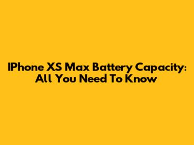 IPhone XS Max Battery Capacity: All You Need To Know