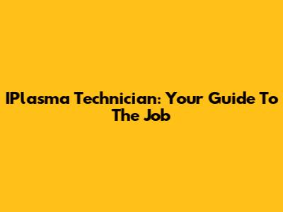 IPlasma Technician: Your Guide To The Job