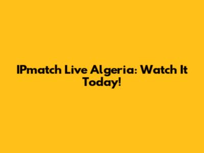 IPmatch Live Algeria: Watch It Today!