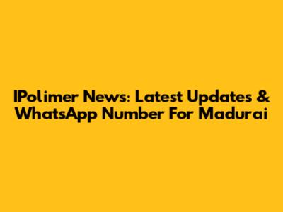 IPolimer News: Latest Updates & WhatsApp Number For Madurai