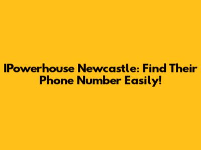 IPowerhouse Newcastle: Find Their Phone Number Easily!
