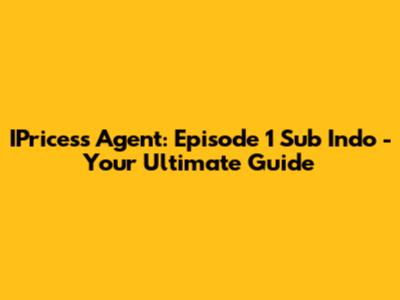 IPricess Agent: Episode 1 Sub Indo - Your Ultimate Guide