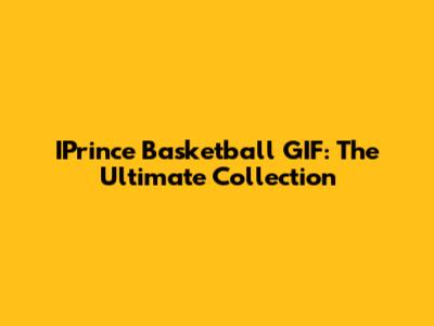 IPrince Basketball GIF: The Ultimate Collection