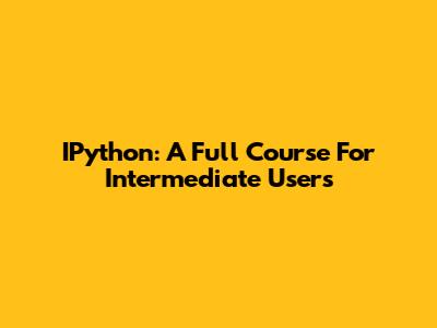 IPython: A Full Course For Intermediate Users