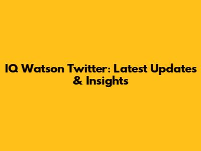 IQ Watson Twitter: Latest Updates & Insights