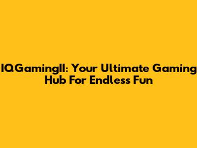 IQGamingII: Your Ultimate Gaming Hub For Endless Fun
