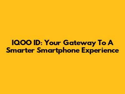 IQOO ID: Your Gateway To A Smarter Smartphone Experience
