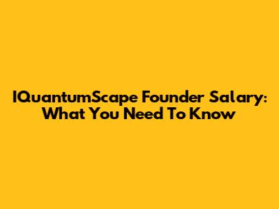 IQuantumScape Founder Salary: What You Need To Know