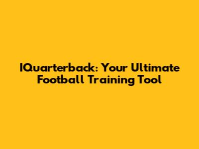 IQuarterback: Your Ultimate Football Training Tool