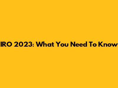 IRO 2023: What You Need To Know