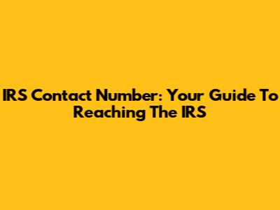 IRS Contact Number: Your Guide To Reaching The IRS