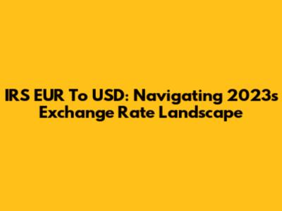 IRS EUR To USD: Navigating 2023's Exchange Rate Landscape