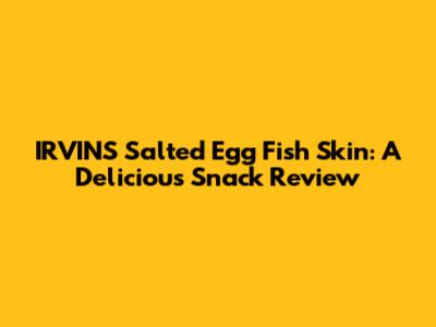 IRVINS Salted Egg Fish Skin: A Delicious Snack Review