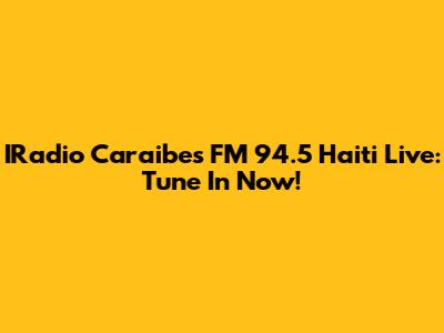 IRadio Caraibes FM 94.5 Haiti Live: Tune In Now!