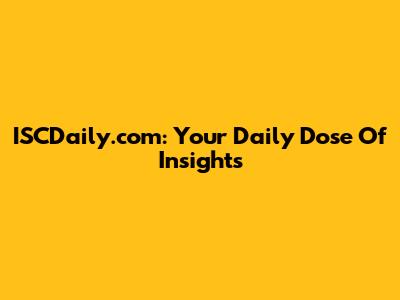 ISCDaily.com: Your Daily Dose Of Insights