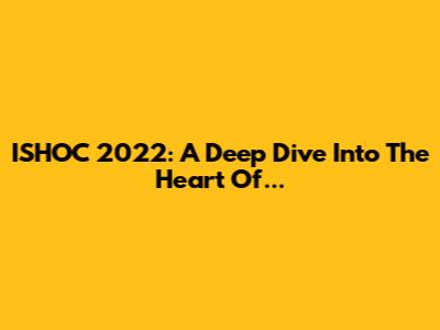 ISHOC 2022: A Deep Dive Into The Heart Of...
