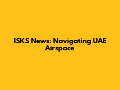 ISKS News: Navigating UAE Airspace