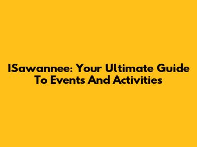 ISawannee: Your Ultimate Guide To Events And Activities