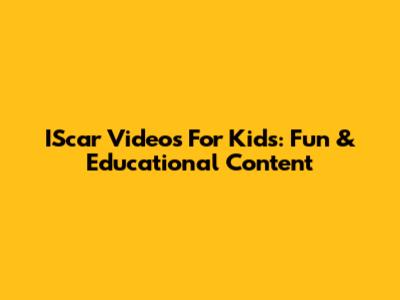 IScar Videos For Kids: Fun & Educational Content