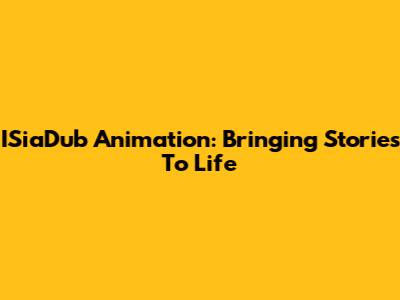 ISiaDub Animation: Bringing Stories To Life