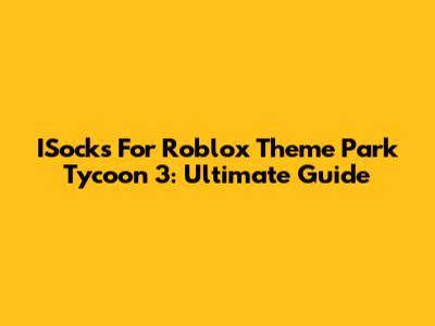 ISocks For Roblox Theme Park Tycoon 3: Ultimate Guide
