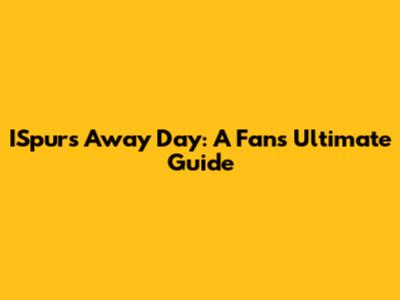 ISpurs Away Day: A Fan's Ultimate Guide