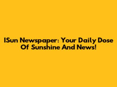 ISun Newspaper: Your Daily Dose Of Sunshine And News!