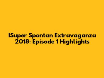 ISuper Spontan Extravaganza 2018: Episode 1 Highlights