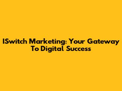 ISwitch Marketing: Your Gateway To Digital Success