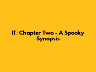 IT: Chapter Two - A Spooky Synopsis
