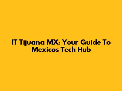 IT Tijuana MX: Your Guide To Mexico's Tech Hub