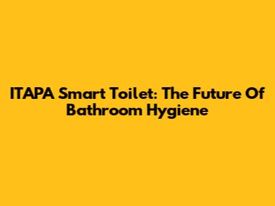 ITAPA Smart Toilet: The Future Of Bathroom Hygiene