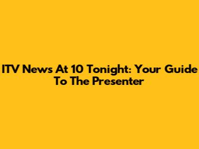 ITV News At 10 Tonight: Your Guide To The Presenter