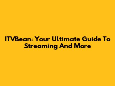 ITVBean: Your Ultimate Guide To Streaming And More