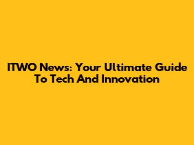 ITWO News: Your Ultimate Guide To Tech And Innovation