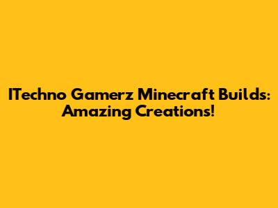 ITechno Gamerz Minecraft Builds: Amazing Creations!