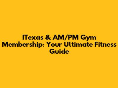 ITexas & AM/PM Gym Membership: Your Ultimate Fitness Guide