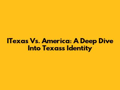 ITexas Vs. America: A Deep Dive Into Texas's Identity