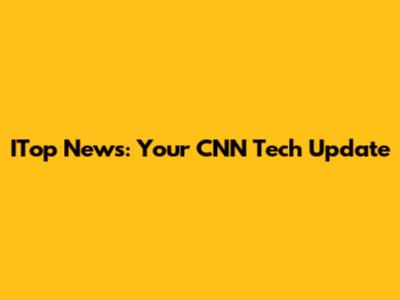 ITop News: Your CNN Tech Update