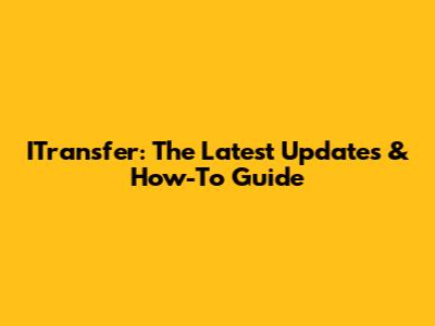 ITransfer: The Latest Updates & How-To Guide