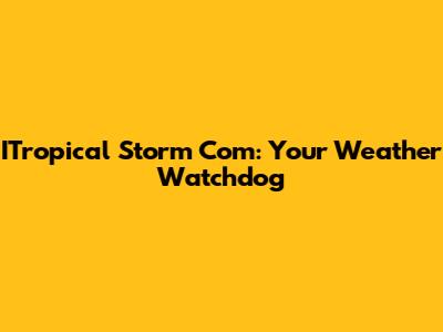 ITropical Storm Com: Your Weather Watchdog