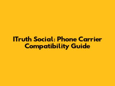 ITruth Social: Phone Carrier Compatibility Guide