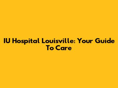 IU Hospital Louisville: Your Guide To Care